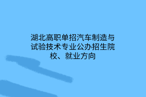湖北高職單招汽車制造與試驗(yàn)技術(shù)專業(yè)公辦招生院校、就業(yè)方向 湖北高職單招汽車制造與試驗(yàn)技術(shù)專業(yè)公辦招生院校、就業(yè)方向