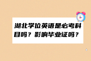 湖北學位英語是必考科目嗎？影響畢業(yè)證嗎？