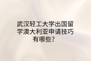 武漢輕工大學(xué)出國(guó)留學(xué)澳大利亞申請(qǐng)技巧有哪些？