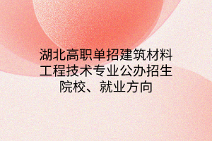 湖北高職單招建筑材料工程技術(shù)專業(yè)公辦招生院校、就業(yè)方向 湖北高職單招建筑材料工程技術(shù)專業(yè)公辦招生院校、就業(yè)方向