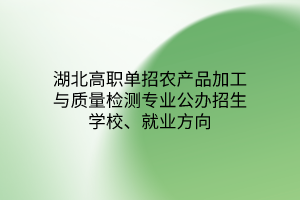 湖北高職單招農(nóng)產(chǎn)品加工與質(zhì)量檢測(cè)專業(yè)公辦招生學(xué)校、就業(yè)方向