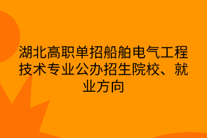 湖北高職單招船舶電氣工程技術專業(yè) 湖北高職單招船舶電氣工程技術專業(yè)