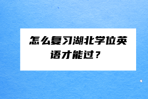 怎么復(fù)習(xí)湖北學(xué)位英語(yǔ)才能過(guò)? 怎么復(fù)習(xí)湖北學(xué)位英語(yǔ)才能過(guò)?