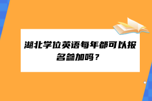 湖北學位英語每年都可以報名參加嗎? 湖北學位英語每年都可以報名參加嗎?