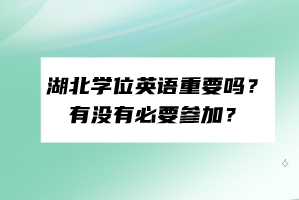 湖北學(xué)位英語重要嗎?有沒有必要參加? 湖北學(xué)位英語重要嗎?有沒有必要參加?
