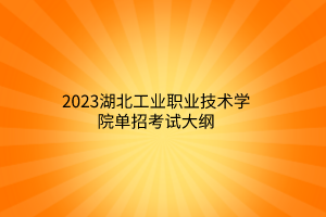 2023湖北工業(yè)職業(yè)技術(shù)學院單招考試大綱 2023湖北工業(yè)職業(yè)技術(shù)學院單招考試大綱