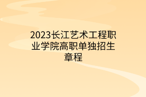 2023長(zhǎng)江藝術(shù)工程職業(yè)學(xué)院高職單獨(dú)招生章程 2023長(zhǎng)江藝術(shù)工程職業(yè)學(xué)院高職單獨(dú)招生章程