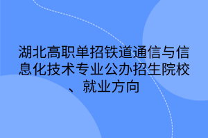 湖北高職單招鐵道通信與信息化技術(shù)專業(yè)公辦招生院校、就業(yè)方向 湖北高職單招鐵道通信與信息化技術(shù)專業(yè)公辦招生院校、就業(yè)方向