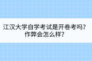 江漢大學自學考試是開卷考嗎？作弊會怎么樣？
