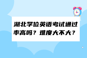 湖北學(xué)位英語考試通過率高嗎？難度大不大？