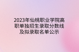 2023年仙桃職業(yè)學(xué)院高職單獨(dú)招生錄取分?jǐn)?shù)線及擬錄取名單公示 2023年仙桃職業(yè)學(xué)院高職單獨(dú)招生錄取分?jǐn)?shù)線及擬錄取名單公示