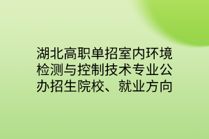 湖北高職單招室內(nèi)環(huán)境檢測(cè)與控制技術(shù)專業(yè)公辦招生院校、就業(yè)方向 湖北高職單招室內(nèi)環(huán)境檢測(cè)與控制技術(shù)專業(yè)公辦招生院校、就業(yè)方向