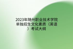 2023年隨州職業(yè)技術學院單獨招生文化素質(英語)考試大綱 2023年隨州職業(yè)技術學院單獨招生文化素質(英語)考試大綱