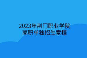 2023年荊門職業(yè)學(xué)院高職單獨(dú)招生章程 2023年荊門職業(yè)學(xué)院高職單獨(dú)招生章程