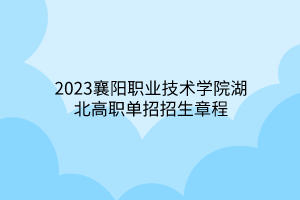 2023襄陽職業(yè)技術(shù)學院湖北高職單招招生章程 2023襄陽職業(yè)技術(shù)學院湖北高職單招招生章程