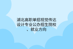 湖北高職單招視覺傳達(dá)設(shè)計專業(yè)公辦招生院校、就業(yè)方向 湖北高職單招視覺傳達(dá)設(shè)計專業(yè)公辦招生院校、就業(yè)方向