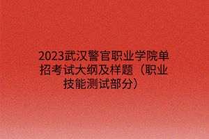 2023武漢警官職業(yè)學(xué)院單招考試大綱及樣題(職業(yè)技能測試部分) 2023武漢警官職業(yè)學(xué)院單招考試大綱及樣題(職業(yè)技能測試部分)