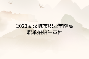 2023武漢城市職業(yè)學(xué)院高職單招招生章程 2023武漢城市職業(yè)學(xué)院高職單招招生章程