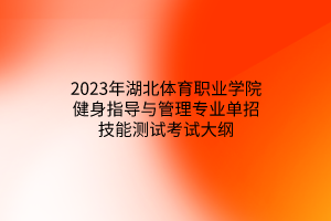 2023年湖北體育職業(yè)學院健身指導與管理專業(yè)單招技能測試考試大綱