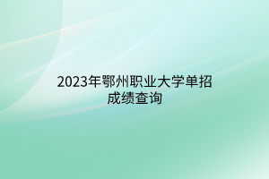 2023年鄂州職業(yè)大學(xué)單招成績(jī)查詢 2023年鄂州職業(yè)大學(xué)單招成績(jī)查詢