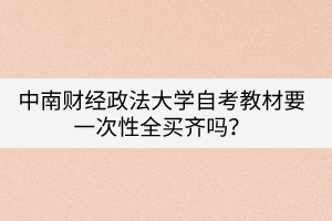 中南財經(jīng)政法大學(xué)自考教材要一次性全買齊嗎？