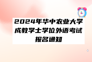 2024年華中農(nóng)業(yè)大學(xué)成教學(xué)士學(xué)位外語(yǔ)考試報(bào)名通知 2024年華中農(nóng)業(yè)大學(xué)成教學(xué)士學(xué)位外語(yǔ)考試報(bào)名通知