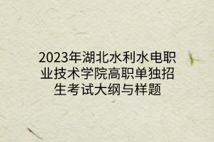 2023年湖北水利水電職業(yè)技術(shù)學(xué)院高職單獨招生考試大綱與樣題 2023年湖北水利水電職業(yè)技術(shù)學(xué)院高職單獨招生考試大綱與樣題