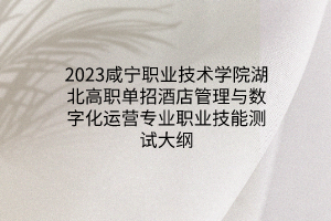 2023咸寧職業(yè)技術(shù)學(xué)院湖北高職單招酒店管理與數(shù)字化運(yùn)營(yíng)專(zhuān)業(yè)職業(yè)技能測(cè)試大綱 2023咸寧職業(yè)技術(shù)學(xué)院湖北高職單招酒店管理與數(shù)字化運(yùn)營(yíng)專(zhuān)業(yè)職業(yè)技能測(cè)試大綱