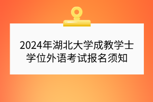 2024年湖北大學(xué)成教學(xué)士學(xué)位外語考試報(bào)名須知 2024年湖北大學(xué)成教學(xué)士學(xué)位外語考試報(bào)名須知