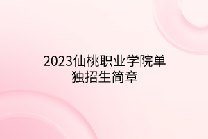2023仙桃職業(yè)學(xué)院單獨(dú)招生簡章 2023仙桃職業(yè)學(xué)院單獨(dú)招生簡章