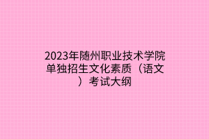 2023年隨州職業(yè)技術(shù)學院單獨招生文化素質(zhì)（語文）考試大綱