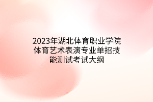 2023年湖北體育職業(yè)學(xué)院體育藝術(shù)表演專業(yè)單招技能測(cè)試考試大綱 2023年湖北體育職業(yè)學(xué)院體育藝術(shù)表演專業(yè)單招技能測(cè)試考試大綱