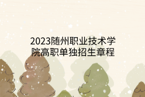 2023隨州職業(yè)技術學院高職單獨招生章程 2023隨州職業(yè)技術學院高職單獨招生章程
