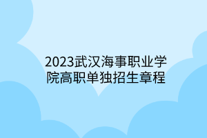 2023武漢海事職業(yè)學院高職單獨招生章程 2023武漢海事職業(yè)學院高職單獨招生章程