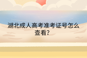 湖北成人高考準考證號怎么查看? 湖北成人高考準考證號怎么查看?