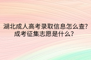 湖北成人高考錄取信息怎么查_成考征集志愿是什么? 湖北成人高考錄取信息怎么查_成考征集志愿是什么?