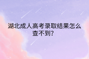 湖北成人高考錄取結(jié)果怎么查不到? 湖北成人高考錄取結(jié)果怎么查不到?