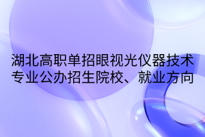 湖北高職單招眼視光儀器技術(shù)專業(yè)公辦招生院校、就業(yè)方向 湖北高職單招眼視光儀器技術(shù)專業(yè)公辦招生院校、就業(yè)方向