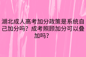湖北成人高考加分政策是系統(tǒng)自己加分嗎？成考照顧加分可以疊加嗎？