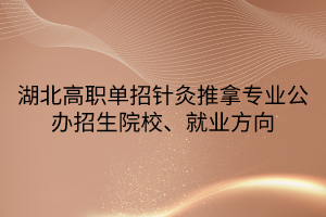 湖北高職單招針灸推拿專業(yè)公辦招生院校、就業(yè)方向 湖北高職單招針灸推拿專業(yè)公辦招生院校、就業(yè)方向