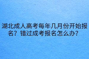 湖北成人高考每年幾月份開(kāi)始報(bào)名？錯(cuò)過(guò)成考報(bào)名怎么辦？