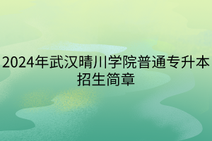 2024年武漢晴川學院普通專升本招生簡章(1) 2024年武漢晴川學院普通專升本招生簡章(1)