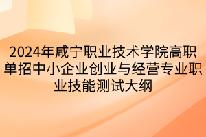 2024年咸寧職業(yè)技術(shù)學(xué)院高職單招中小企業(yè)創(chuàng)業(yè)與經(jīng)營專業(yè)職業(yè)技能測試大綱 2024年咸寧職業(yè)技術(shù)學(xué)院高職單招中小企業(yè)創(chuàng)業(yè)與經(jīng)營專業(yè)職業(yè)技能測試大綱
