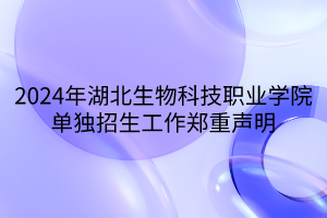2024年湖北生物科技職業(yè)學(xué)院單獨招生工作鄭重聲明 2024年湖北生物科技職業(yè)學(xué)院單獨招生工作鄭重聲明