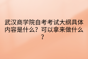 武漢商學院自考考試大綱具體內(nèi)容是什么？可以拿來做什么？