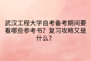 武漢工程大學(xué)自考備考期間要看哪些參考書(shū)？復(fù)習(xí)攻略又是什么？