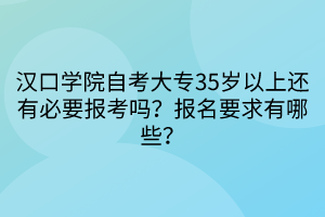 漢口學(xué)院自考大專(zhuān)35歲以上還有必要報(bào)考嗎?報(bào)名要求有哪些? 漢口學(xué)院自考大專(zhuān)35歲以上還有必要報(bào)考嗎?報(bào)名要求有哪些?