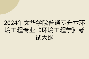 2024年文華學(xué)院普通專(zhuān)升本環(huán)境工程專(zhuān)業(yè)《環(huán)境工程學(xué)》考試大綱(1) 2024年文華學(xué)院普通專(zhuān)升本環(huán)境工程專(zhuān)業(yè)《環(huán)境工程學(xué)》考試大綱(1)