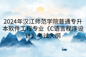 2024年漢江師范學(xué)院普通專(zhuān)升本軟件工程專(zhuān)業(yè)《C語(yǔ)言程序設(shè)計(jì)》考試大綱(1)