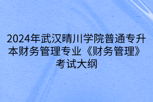 2024年武漢晴川學院普通專升本財務管理專業(yè)《財務管理》考試大綱(1) 2024年武漢晴川學院普通專升本財務管理專業(yè)《財務管理》考試大綱(1)